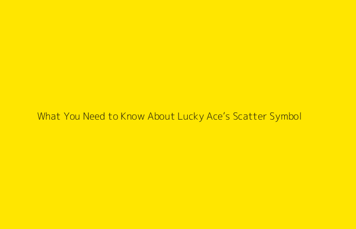 What You Need to Know About Lucky Ace’s Scatter Symbol